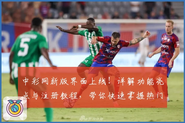 中彩网新版界面上线！详解功能亮点与注册教程，带你快速掌握热门服务