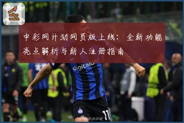 中彩网计划网页版上线：全新功能亮点解析与新人注册指南