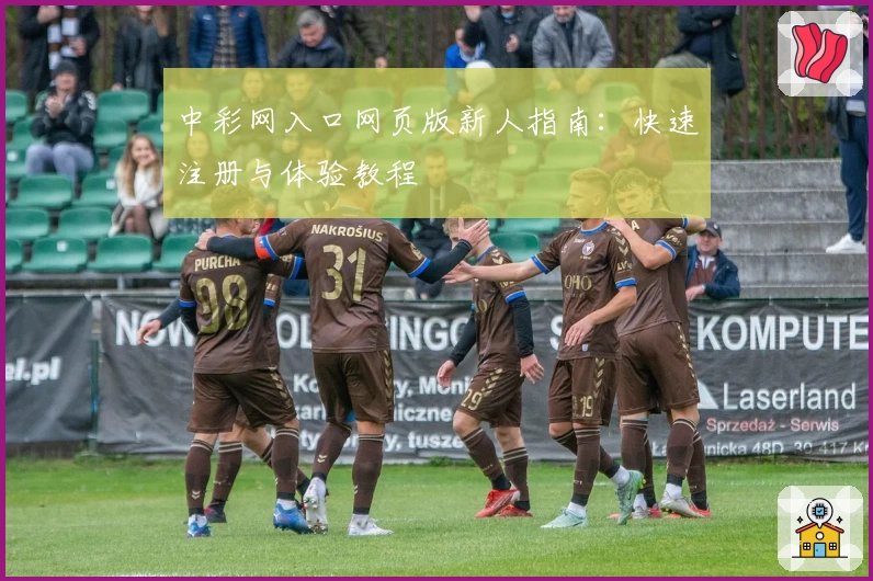 中彩网入口网页版新人指南：快速注册与体验教程