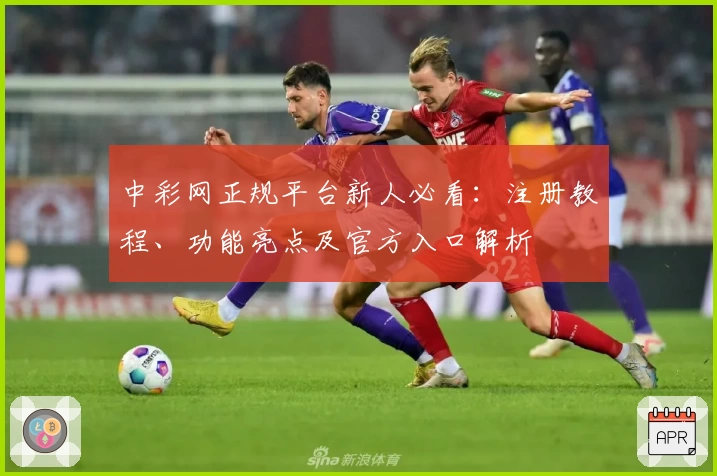 中彩网正规平台新人必看：注册教程、功能亮点及官方入口解析