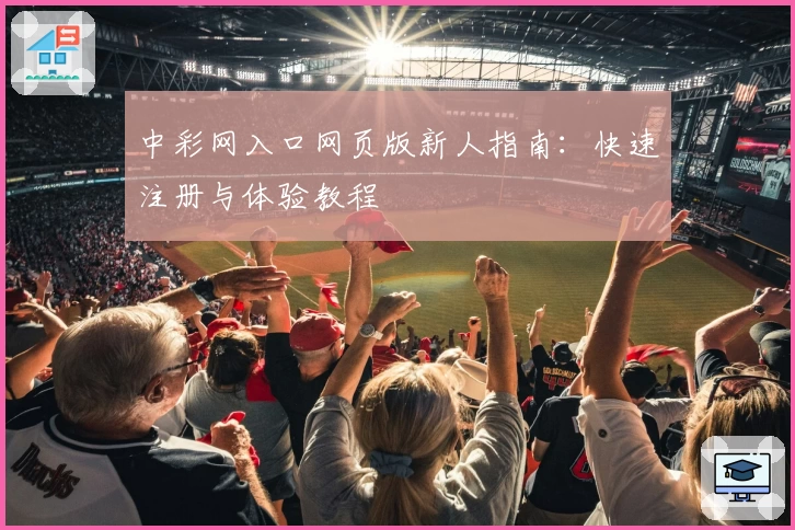 中彩网入口网页版新人指南:快速注册与体验教程