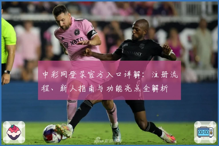 中彩网登录官方入口详解：注册流程、新人指南与功能亮点全解析