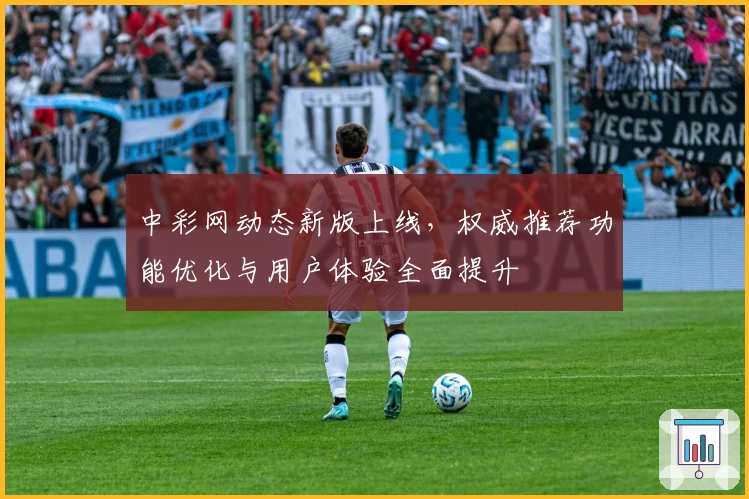 中彩网动态新版上线，权威推荐功能优化与用户体验全面提升
