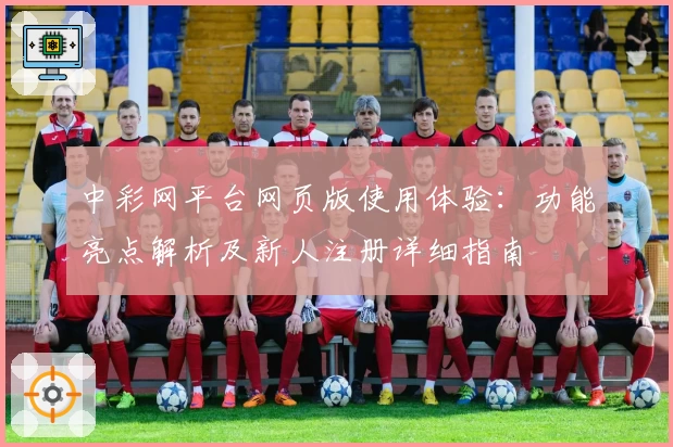 中彩网平台网页版使用体验：功能亮点解析及新人注册详细指南