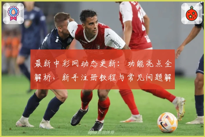 最新中彩网动态更新：功能亮点全解析，新手注册教程与常见问题解答一应俱全！