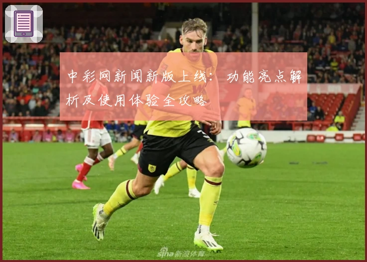 中彩网新闻新版上线：功能亮点解析及使用体验全攻略