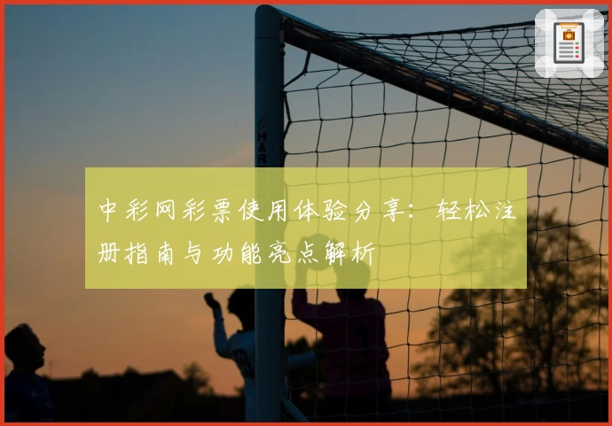 中彩网彩票使用体验分享：轻松注册指南与功能亮点解析
