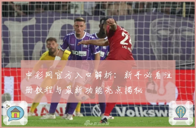 中彩网官方入口解析：新手必看注册教程与最新功能亮点揭秘