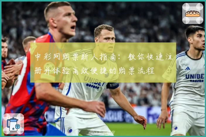 中彩网购票新人指南:教你快速注册并体验高效便捷的购票流程