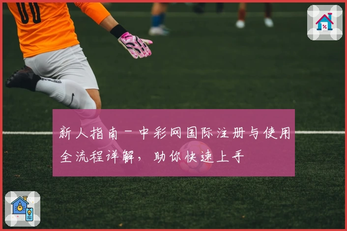 新人指南 - 中彩网国际注册与使用全流程详解，助你快速上手