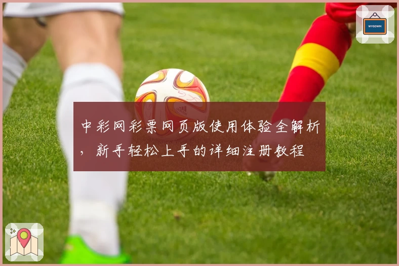 中彩网彩票网页版使用体验全解析，新手轻松上手的详细注册教程