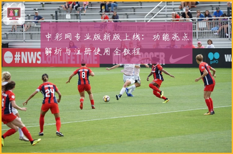 中彩网专业版新版上线：功能亮点解析与注册使用全教程