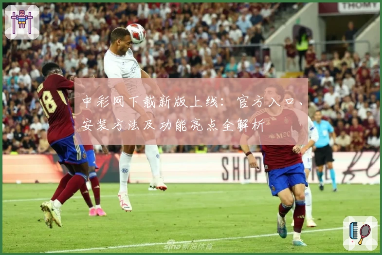 中彩网下载新版上线：官方入口、安装方法及功能亮点全解析