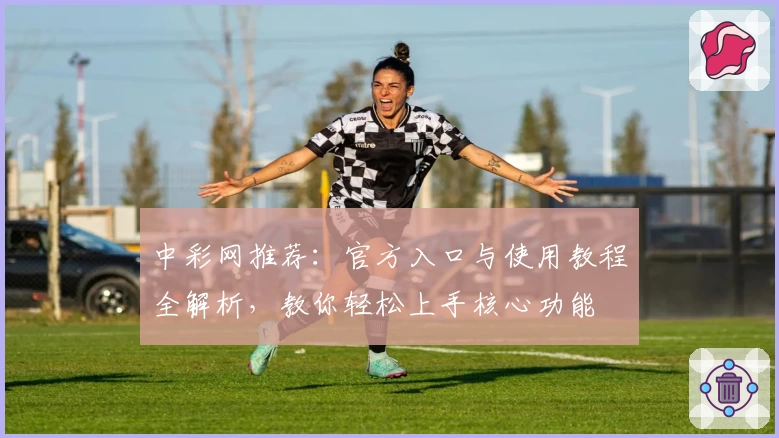 中彩网推荐：官方入口与使用教程全解析，教你轻松上手核心功能