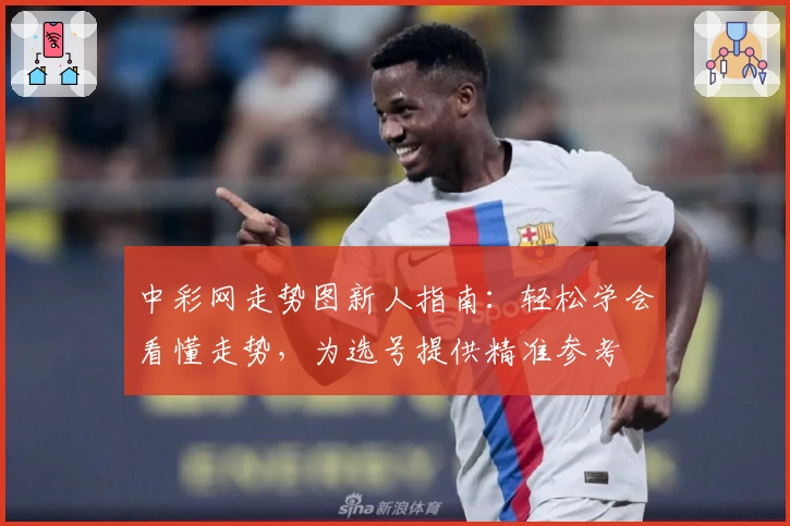 中彩网走势图新人指南：轻松学会看懂走势，为选号提供精准参考