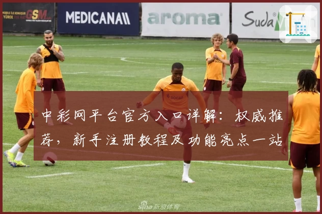 中彩网平台官方入口详解：权威推荐，新手注册教程及功能亮点一站掌握