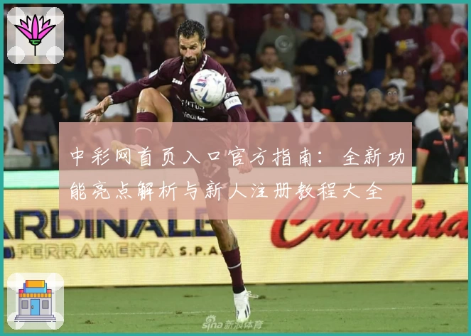 中彩网首页入口官方指南：全新功能亮点解析与新人注册教程大全