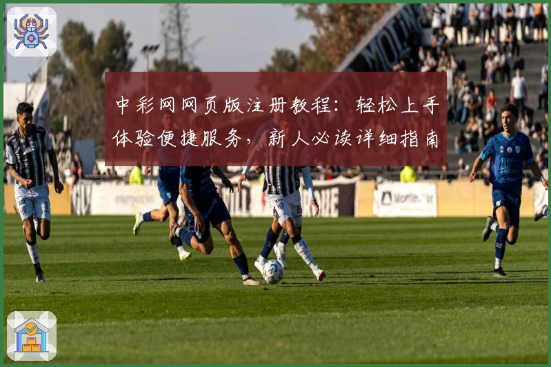 中彩网网页版注册教程：轻松上手体验便捷服务，新人必读详细指南