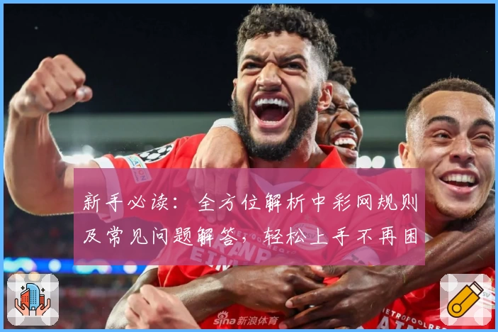 新手必读：全方位解析中彩网规则及常见问题解答，轻松上手不再困惑