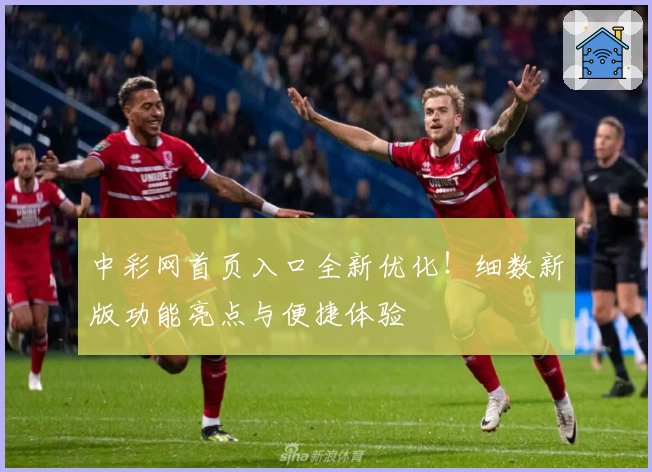 中彩网首页入口全新优化！细数新版功能亮点与便捷体验