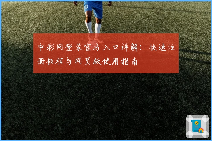 中彩网登录官方入口详解：快速注册教程与网页版使用指南