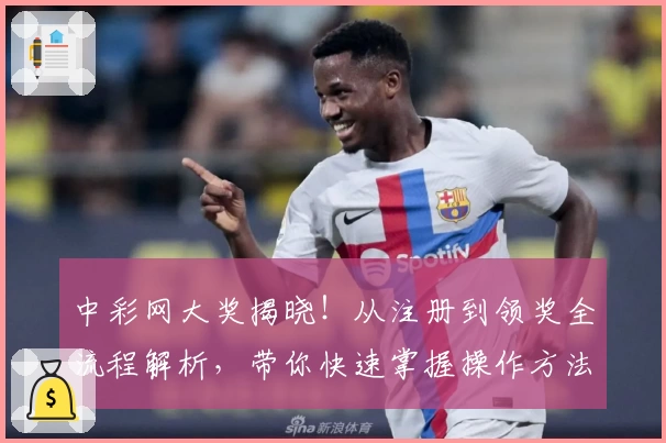 中彩网大奖揭晓！从注册到领奖全流程解析，带你快速掌握操作方法